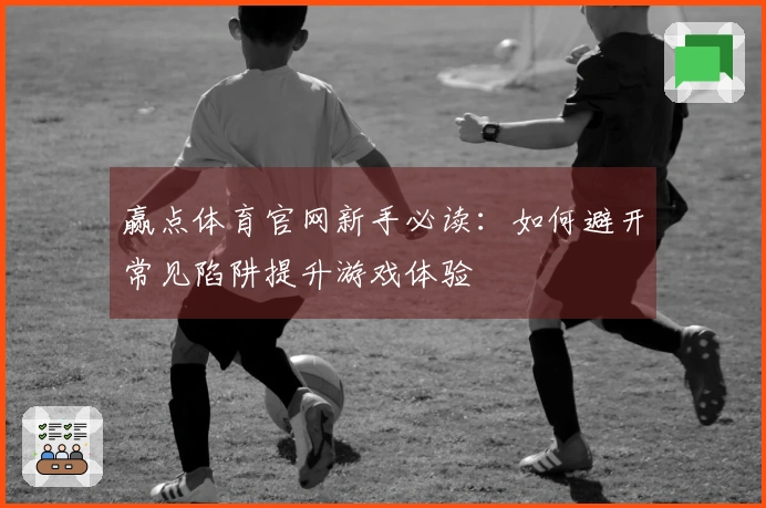赢点体育官网新手必读:如何避开常见陷阱提升游戏体验