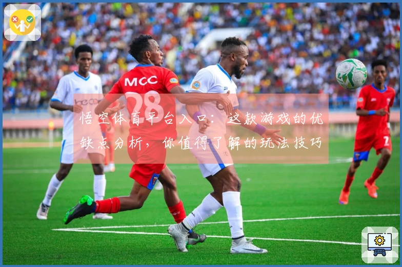 悟空体育平台入口：这款游戏的优缺点分析，你值得了解的玩法技巧！